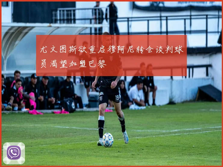 尤文图斯欲重启穆阿尼转会谈判球员渴望加盟巴黎