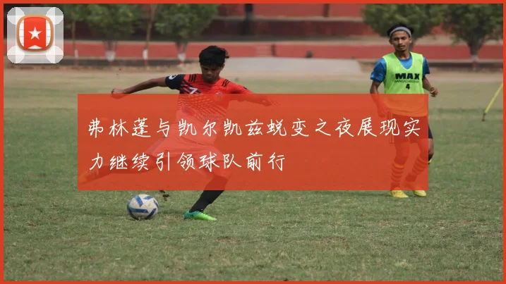 弗林蓬与凯尔凯兹蜕变之夜展现实力继续引领球队前行