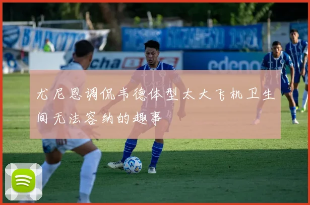 尤尼恩调侃韦德体型太大飞机卫生间无法容纳的趣事
