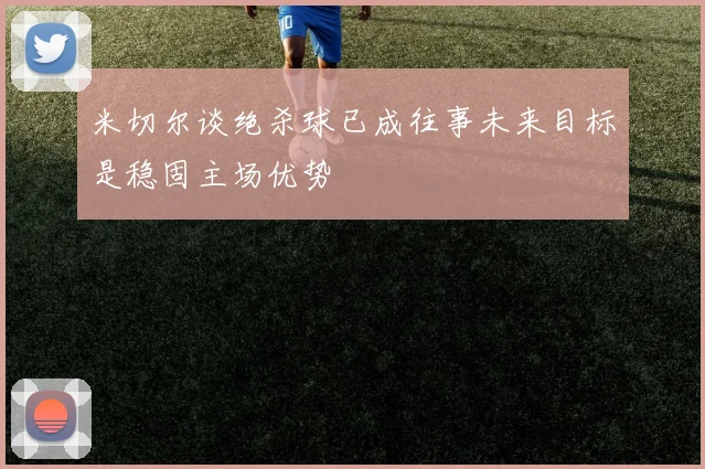 米切尔谈绝杀球已成往事未来目标是稳固主场优势