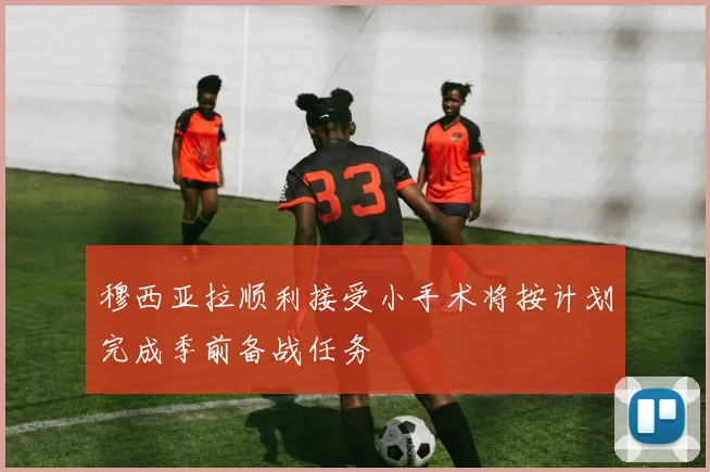 穆西亚拉顺利接受小手术将按计划完成季前备战任务