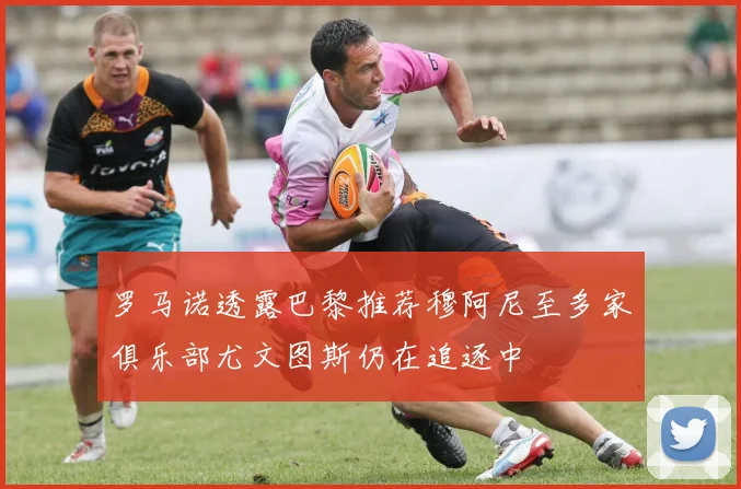 罗马诺透露巴黎推荐穆阿尼至多家俱乐部尤文图斯仍在追逐中