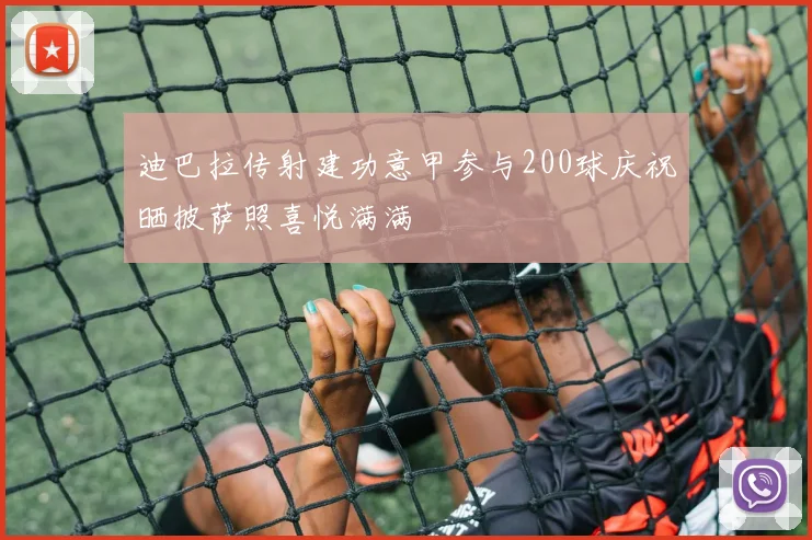 迪巴拉传射建功意甲参与200球庆祝晒披萨照喜悦满满