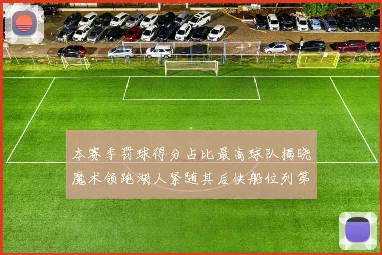 本赛季罚球得分占比最高球队揭晓魔术领跑湖人紧随其后快船位列第四