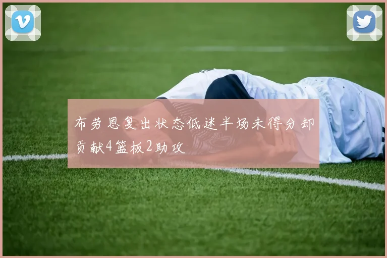 布劳恩复出状态低迷半场未得分却贡献4篮板2助攻