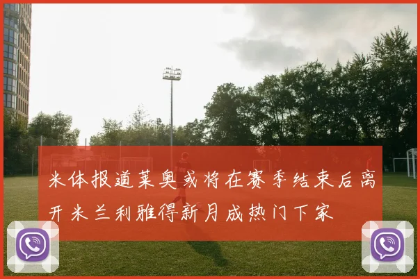 米体报道莱奥或将在赛季结束后离开米兰利雅得新月成热门下家