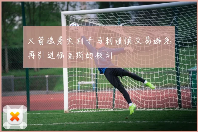 火箭选秀失利于马刺谨慎交易避免再引进福克斯的教训